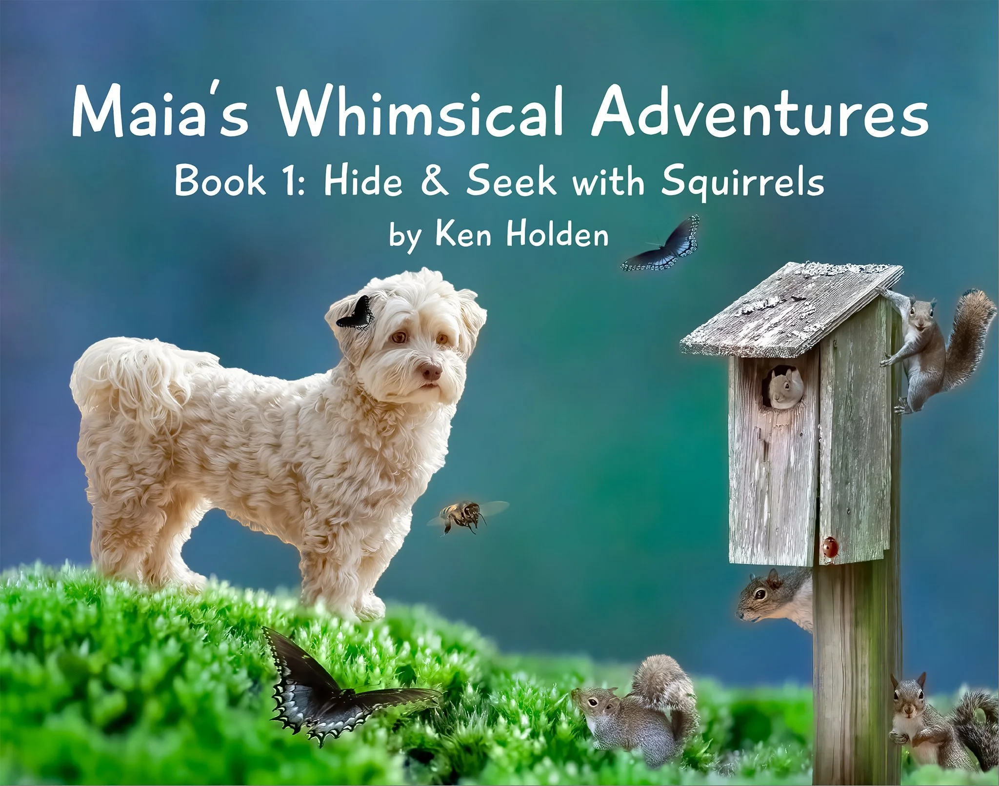 Cover of "Maia's Whimsical Adventures, Book 1: Hide & Seek with Squirrels" by Ken Holden — Maia, an adorable Havanese, standing on green moss beside a birdhouse with a squirrel and a butterfly.