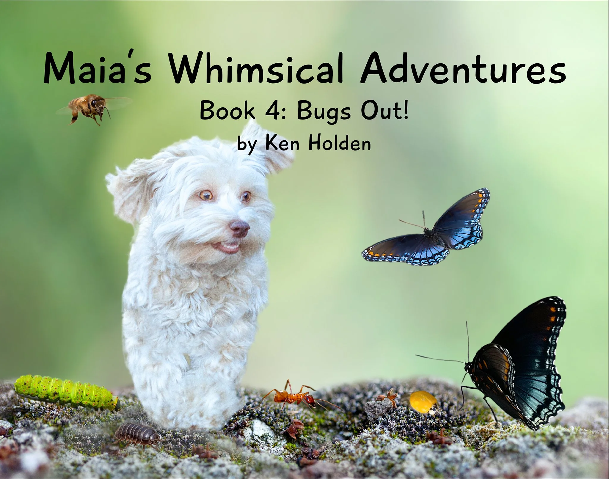 Cover of "Maia's Whimsical Adventures, Book 4: Bugs Out!" by Ken Holden — a  Havanese on the ground among butterflies, a caterpillar, and ants.