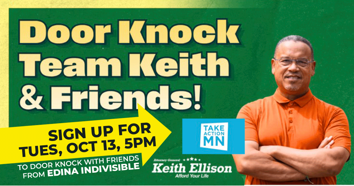 Door knock Team Keith and Friends with Take Action MN for Keith Ellison. Sign up for Tues, Oct 13, 5pm to door knock with friends from Edina Indivisible