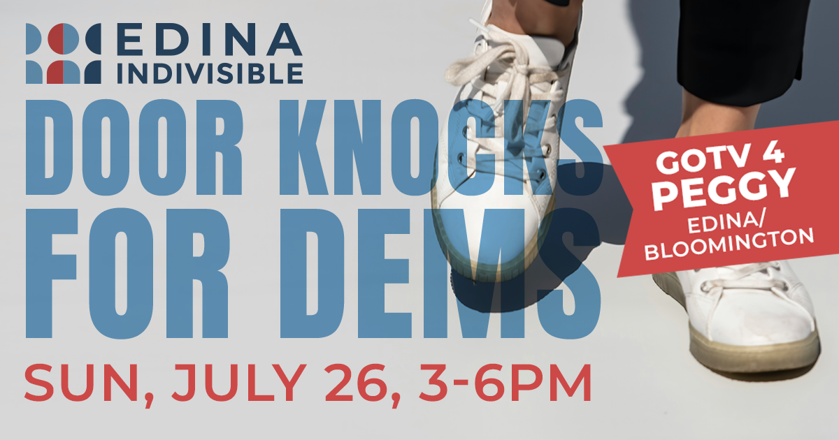 Edina Indivisible Door Knocks for Dems, GOTV 4 Peggy. Edina/Bloomington. Sun July 26, 3-6pm