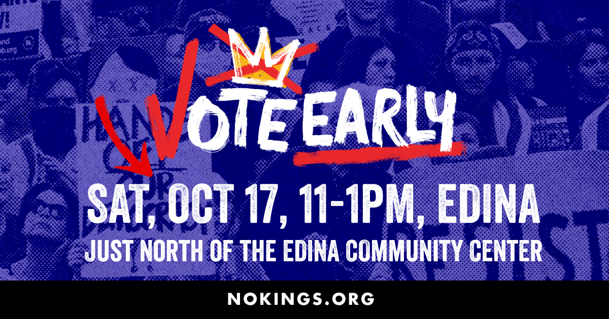 No Kings Vote Early, Sat, Oct 17, 11-1pm, Edina. Just north of the Edina Community Center. nokings.org