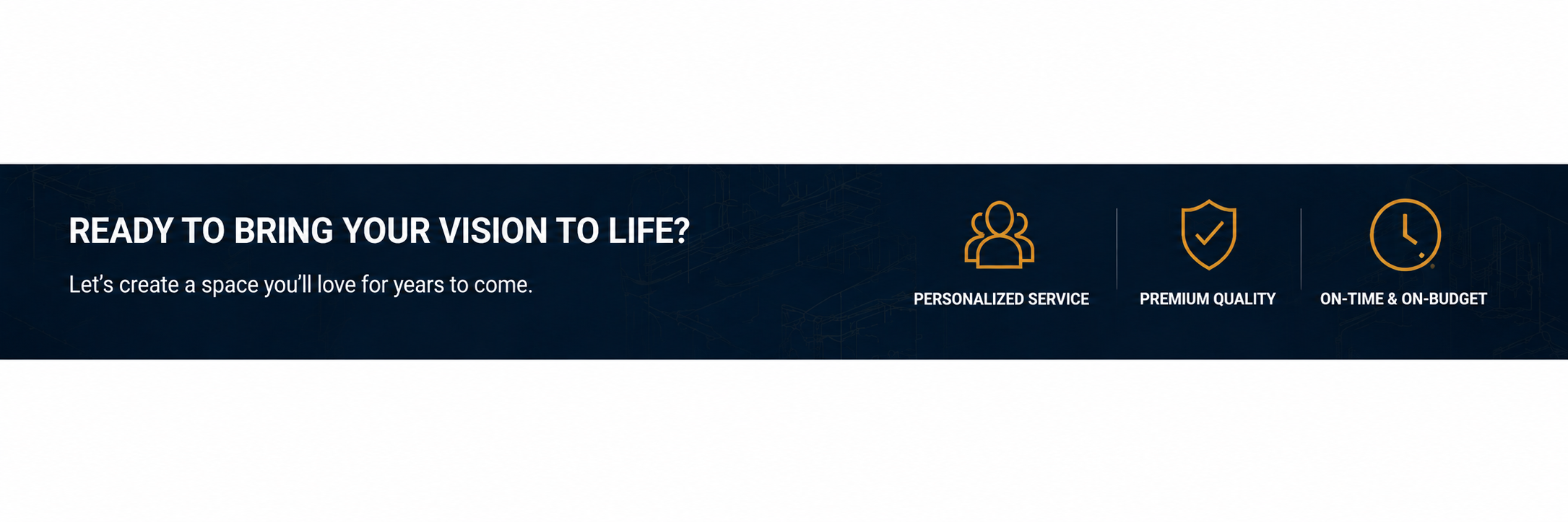 Banner with the text "Ready to bring your vision to life?" and smaller text "Let's create a space you'll love for years to come." Three icons: people representing personalized service, a shield with a check mark for premium quality, and a clock for on-time and on-budget.