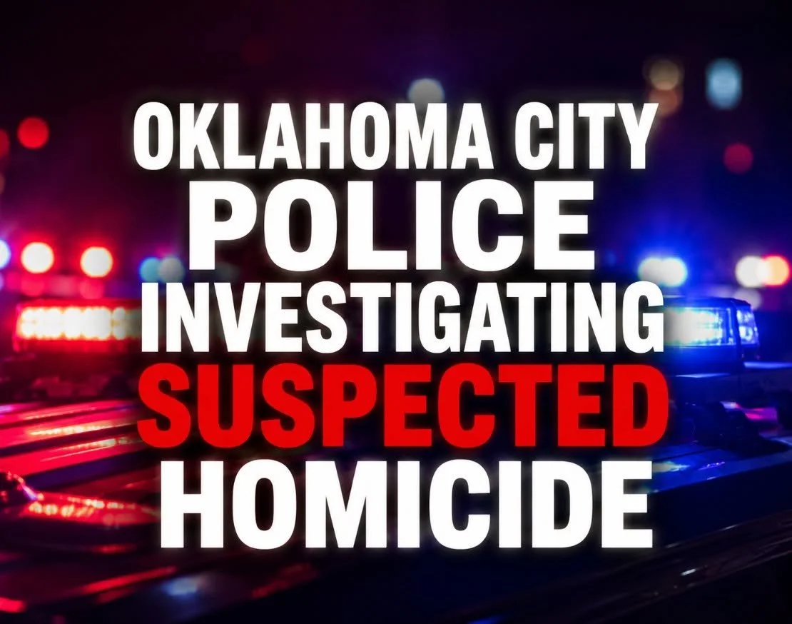 OKLAHOMA CITY POLICE INVESTIGATING SUSPECTED HOMICIDE AFTER A PERSON WAS FOUND DECEASED ON SATURDAY