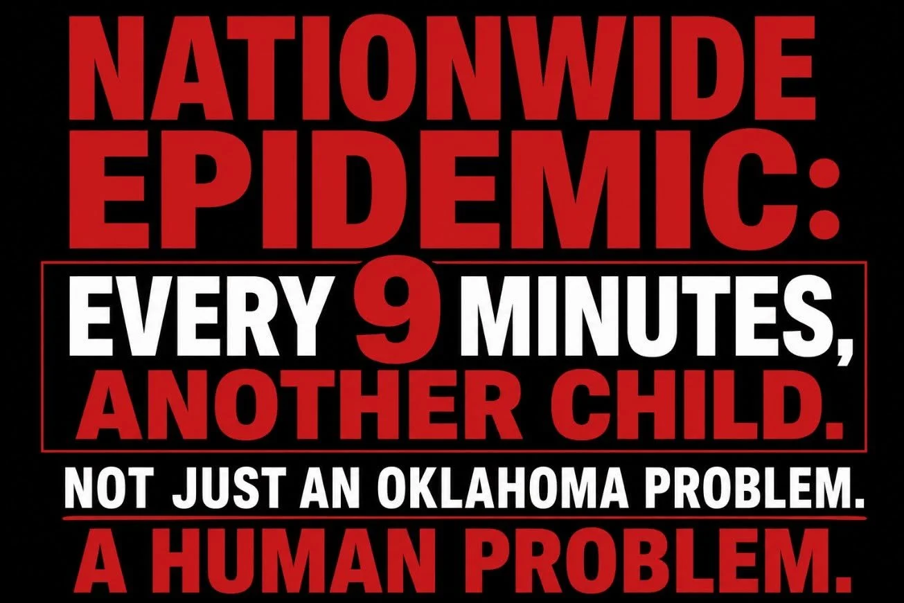 NATIONWIDE EPIDEMIC: EVERY 9 MINUTES, ANOTHER CHILD. NOT JUST AN OKLAHOMA PROBLEM. A HUMAN PROBLEM.