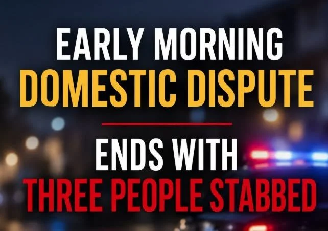 EARLY MORNING DOMESTIC DISPUTE ENDS WITH THREE PEOPLE STABBED