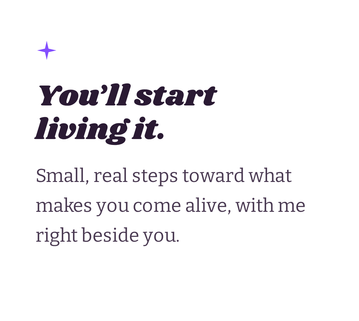Motivational quote saying, "You'll start living it," with smaller text below, "Small, real steps toward what makes you come alive, with me right beside you."