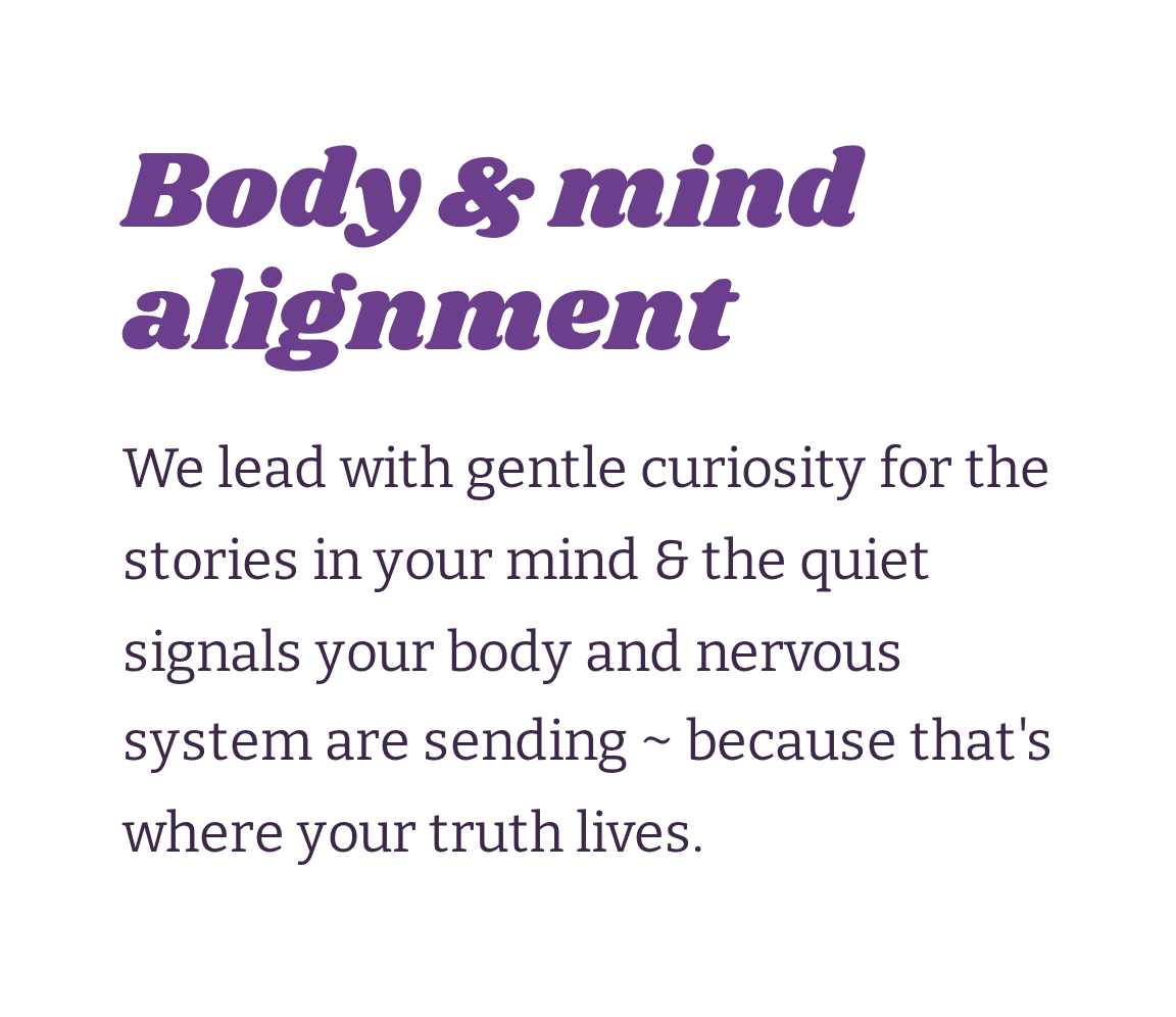 Text on a white background that reads 'Body & mind alignment. We lead with gentle curiosity for the stories in your mind & the quiet signals your body and nervous system are sending ~ because that's where your truth lives.'
