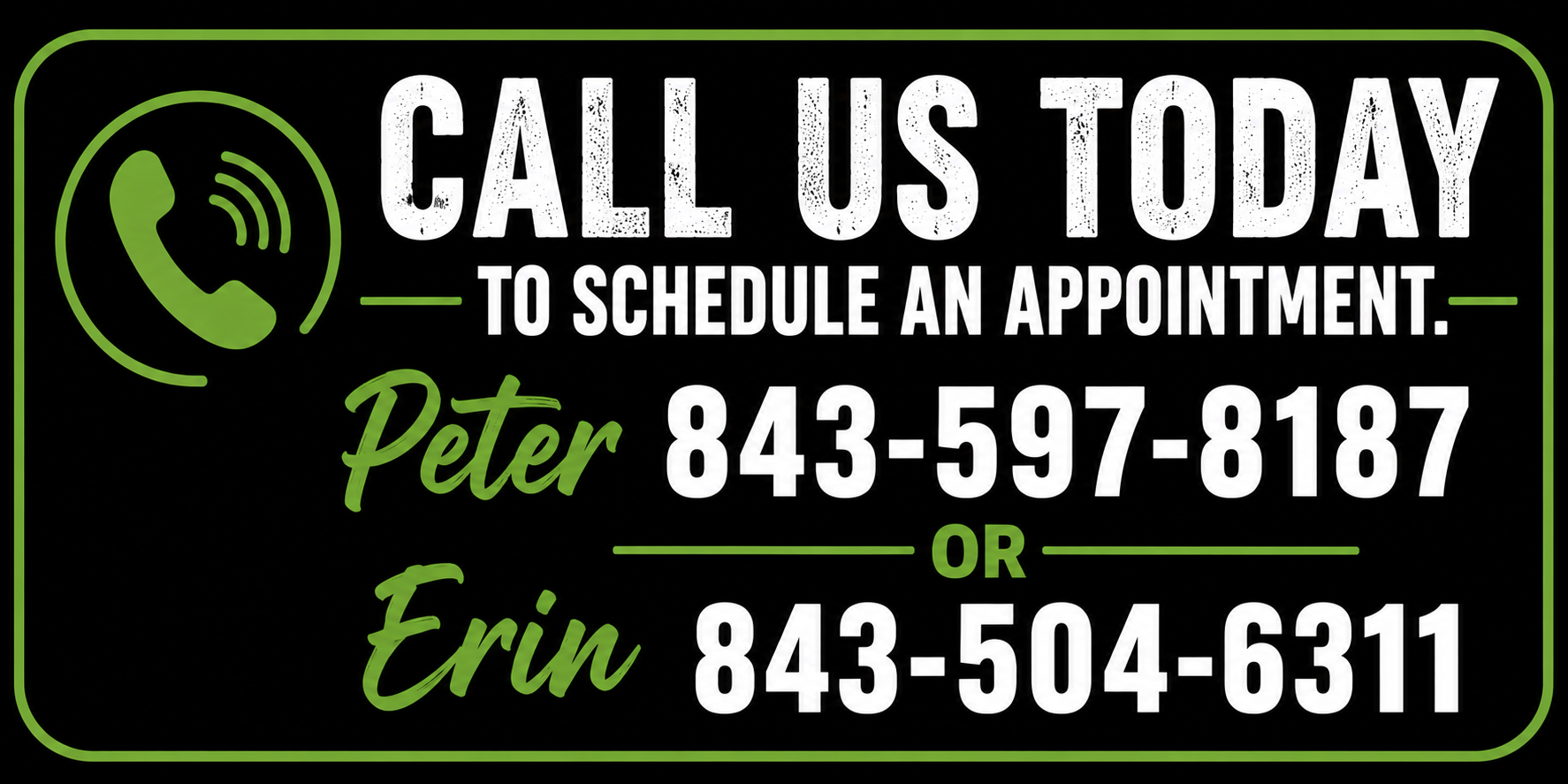 Black background sign with green and white text and a phone icon. It says, "Call us today to schedule an appointment. Peter 843-597-8187 or Erin 843-504-6311."