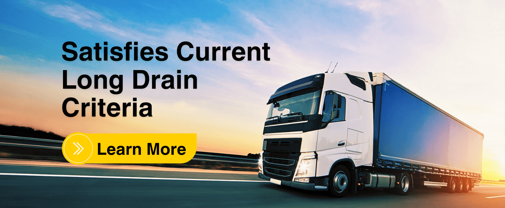 A large white and blue semi-truck driving on a highway at sunset with the text 'Satisfies Current Long Drain Criteria' and a yellow 'Learn More' button overlaying the image.