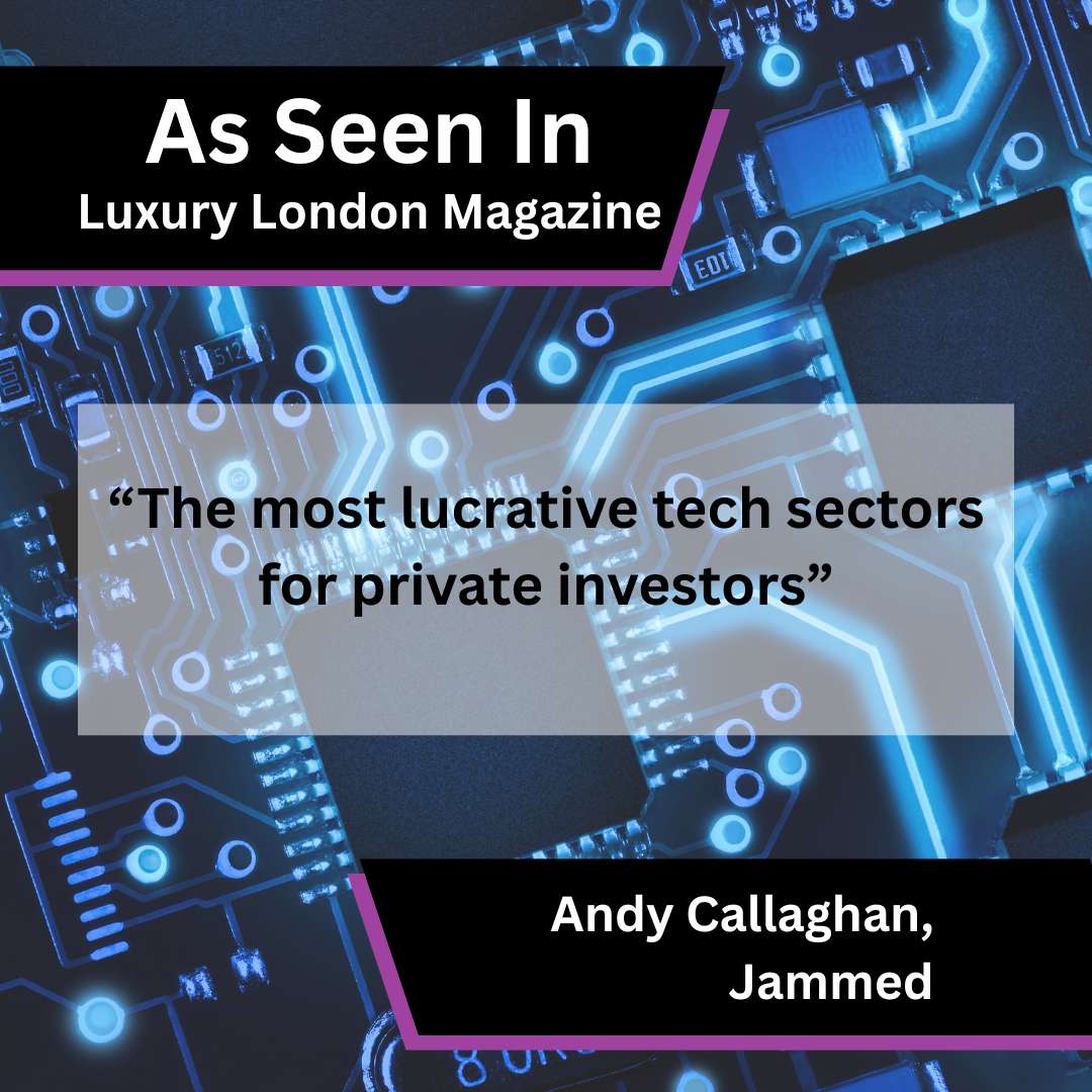 Andy Callaghan of Jammed on tech sectors for investors in Luxury London Magazine