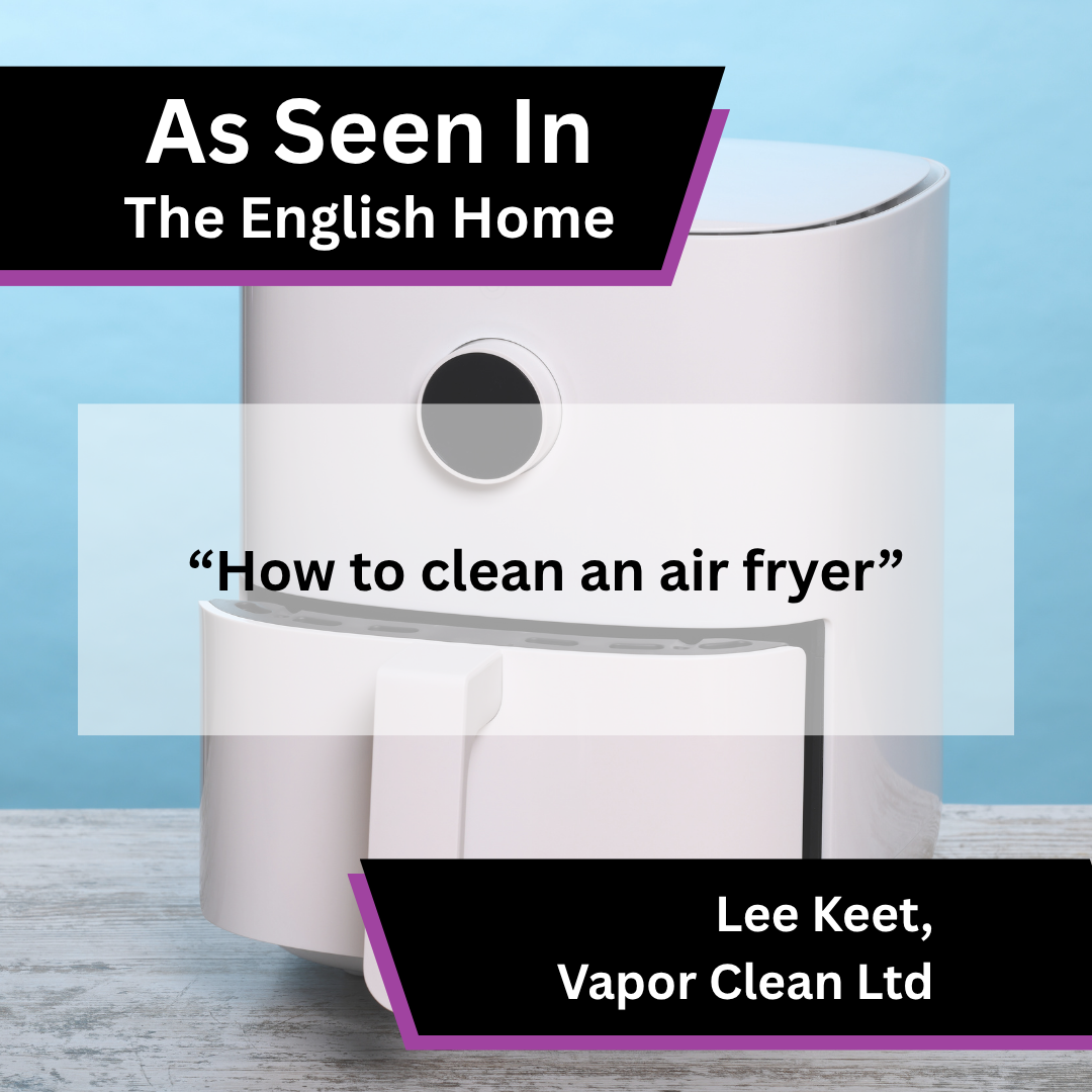 Lee Keet of Vapor Clean Ltd on air fryer cleaning advice in The English Home