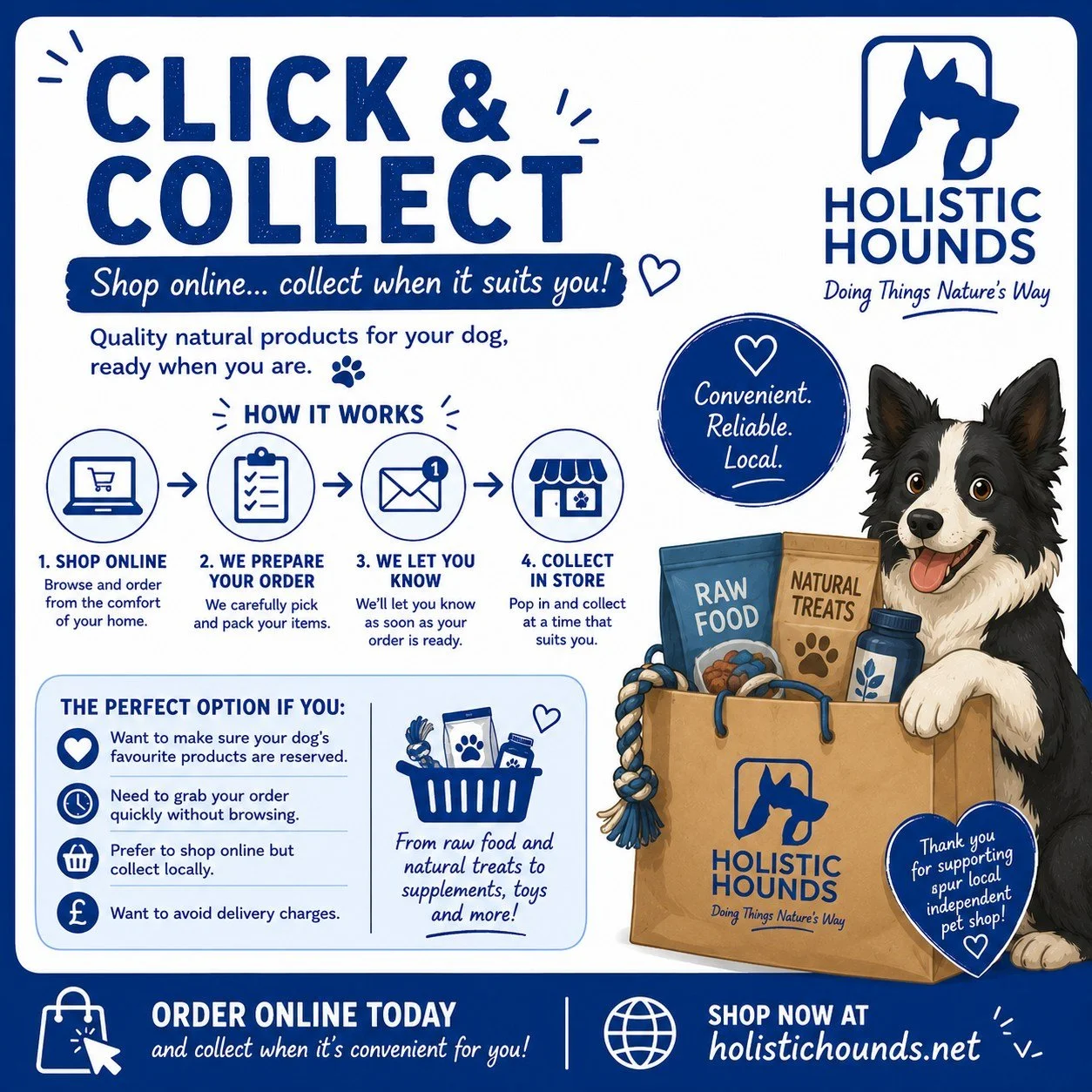 🛍️🐶 Shop online... collect when it suits you!

Life can be busy, so we've made shopping for your dog's favourite food, treats and natural products as easy as possible with our Click &amp; Collect service.

Here's how it works:

🛒 Browse and order 