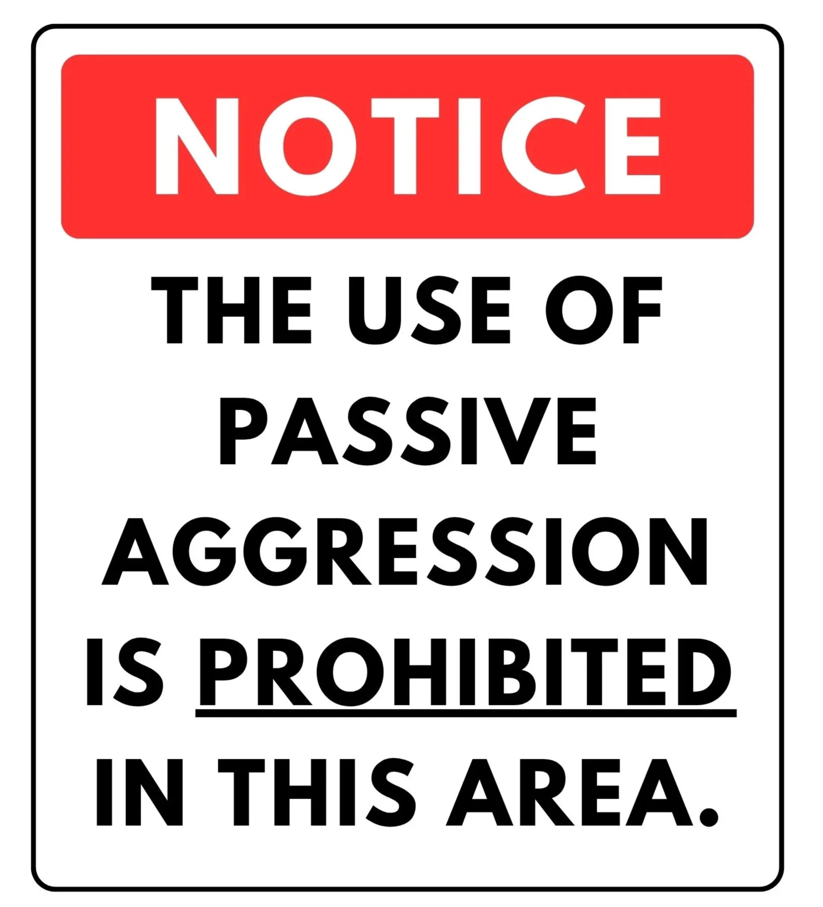 A safety notice sign with a white background, black border, and bold text. The top section has a red rectangle with white letters saying 'NOTICE'. Below, the sign states 'THE USE OF PASSIVE AGGRESSIVE IS PROHIBITED IN THIS AREA' in black uppercase letters.