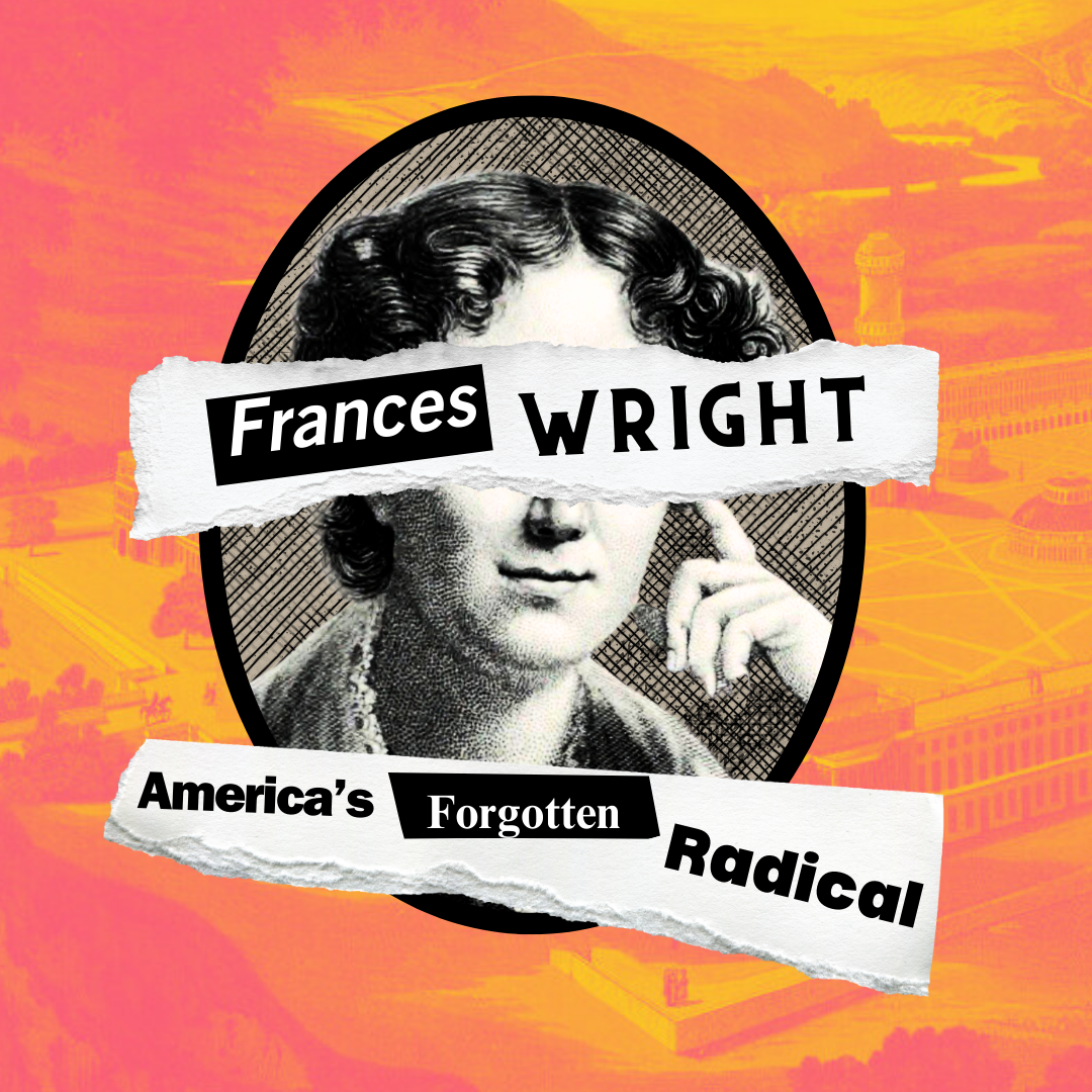 An old-fashioned engraving of a woman against an orange background. Her face is partially covered by torn paper with collaged words: Frances Wright, America's Forgotten Radical.