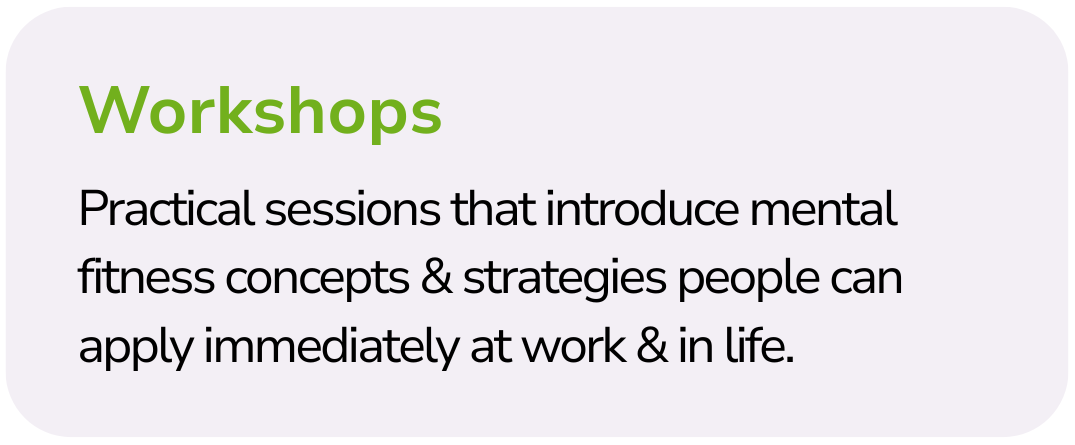 Text about workshops that says: "Workshops: Practical sessions that introduce mental fitness concepts & strategies people can apply immediately at work & in life."