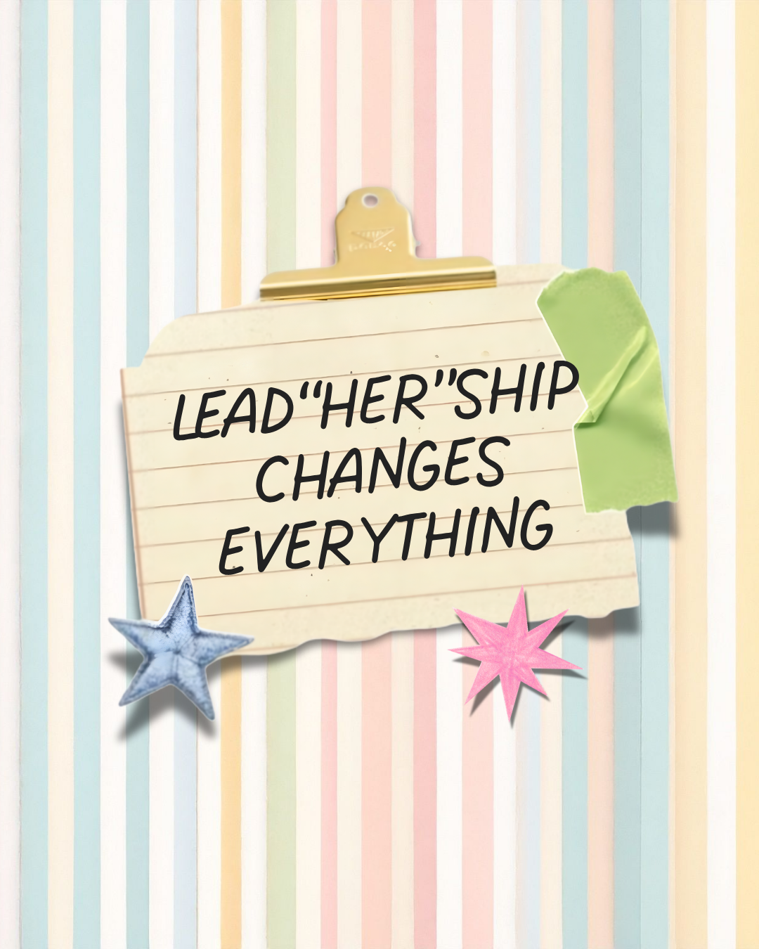 Paper with handwritten text saying "LEAD 'HER' SHIP CHANGES EVERYTHING" attached to a clipboard, with decorative stars and a green tape, against a pastel striped background.