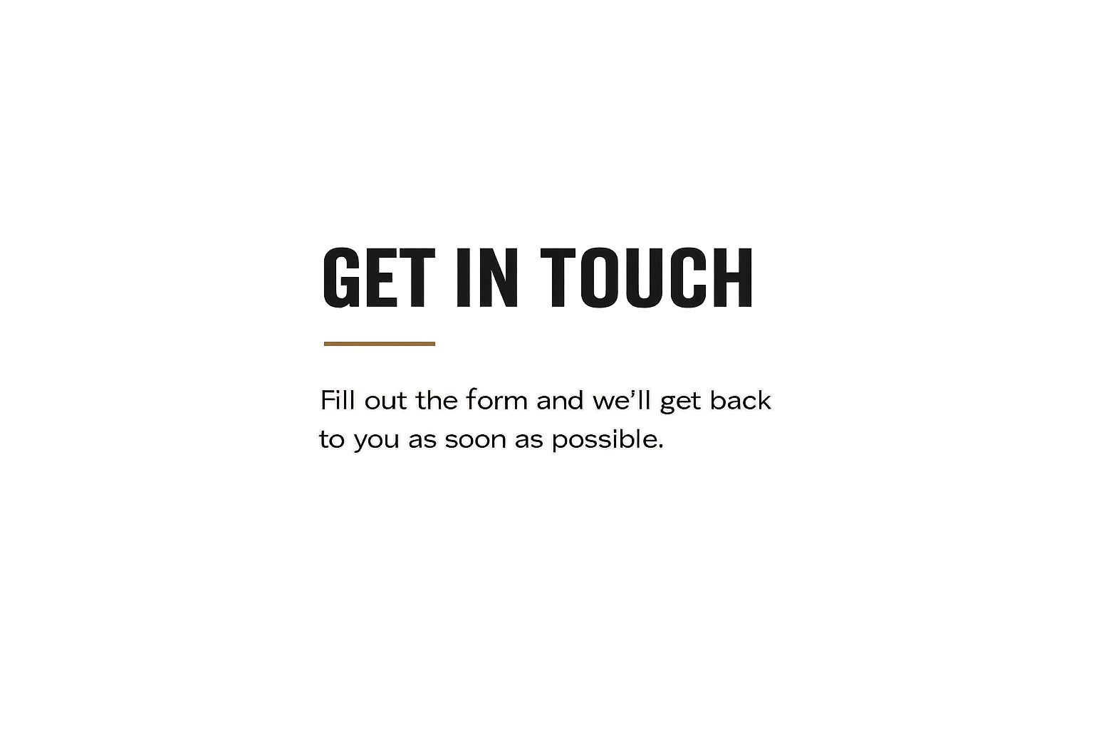 A black background with the text 'GET IN TOUCH' in large, dark letters, and a smaller message below that reads, 'Fill out the form and we'll get back to you as soon as possible.'