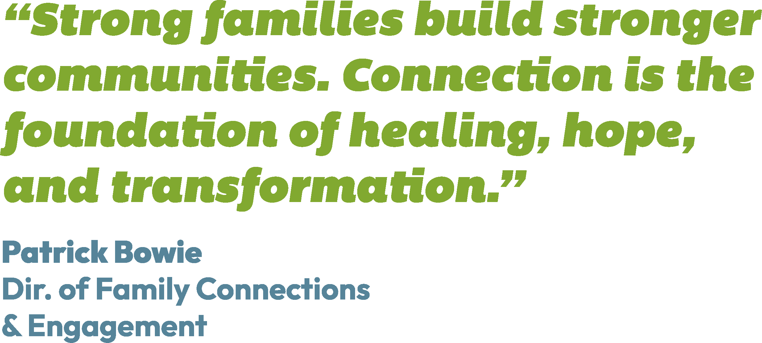 Quote in large green text: 'Strong families build stronger communities. Connection is the foundation of healing, hope, and transformation.' by Patrick Bowie. Smaller blue text: 'Dir. of Family Connections & Engagement'.