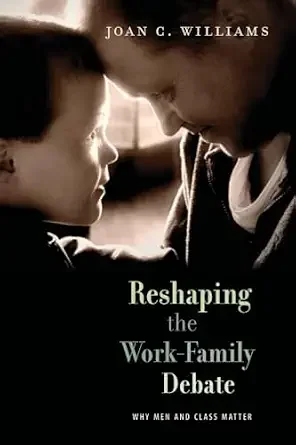 Reshaping the Work-Family Debate: Why Men and Class Matter, by Joan C. Williams (Harvard University Press, 2010)