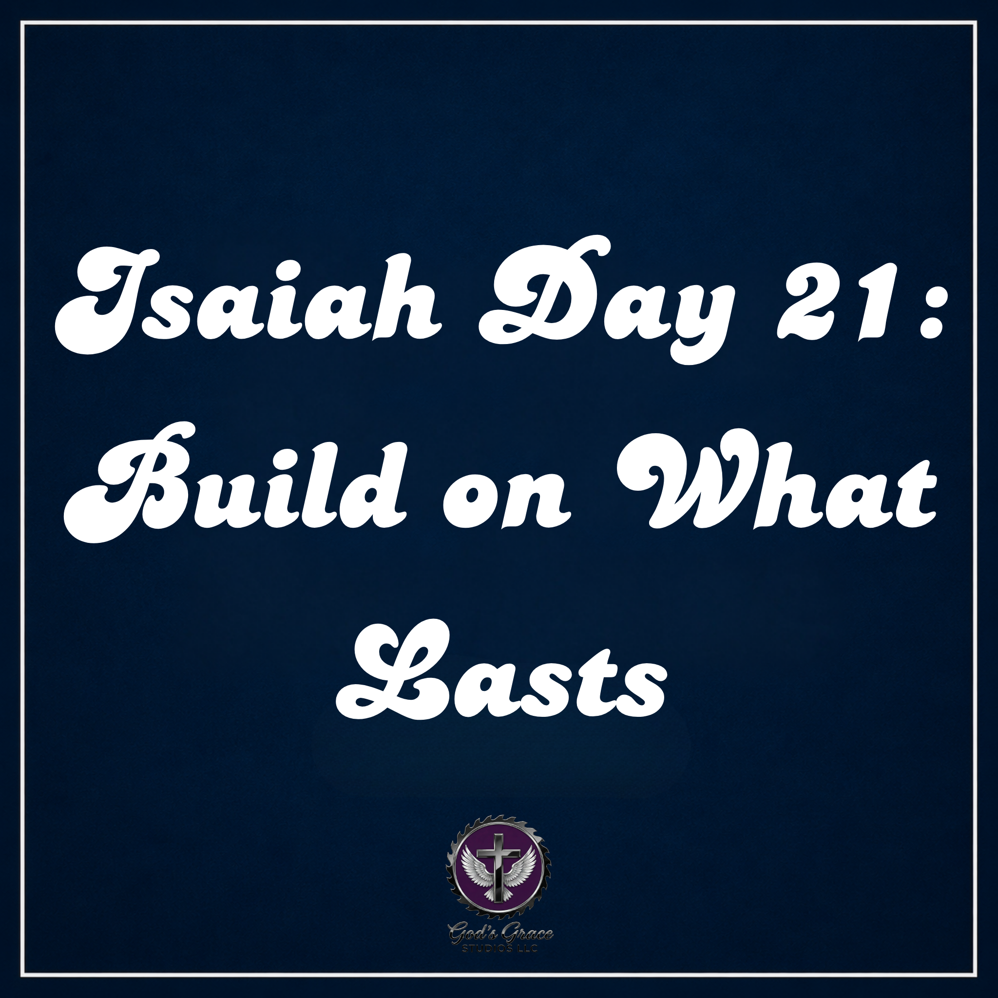 Isaiah Day 21: Build on What Lasts