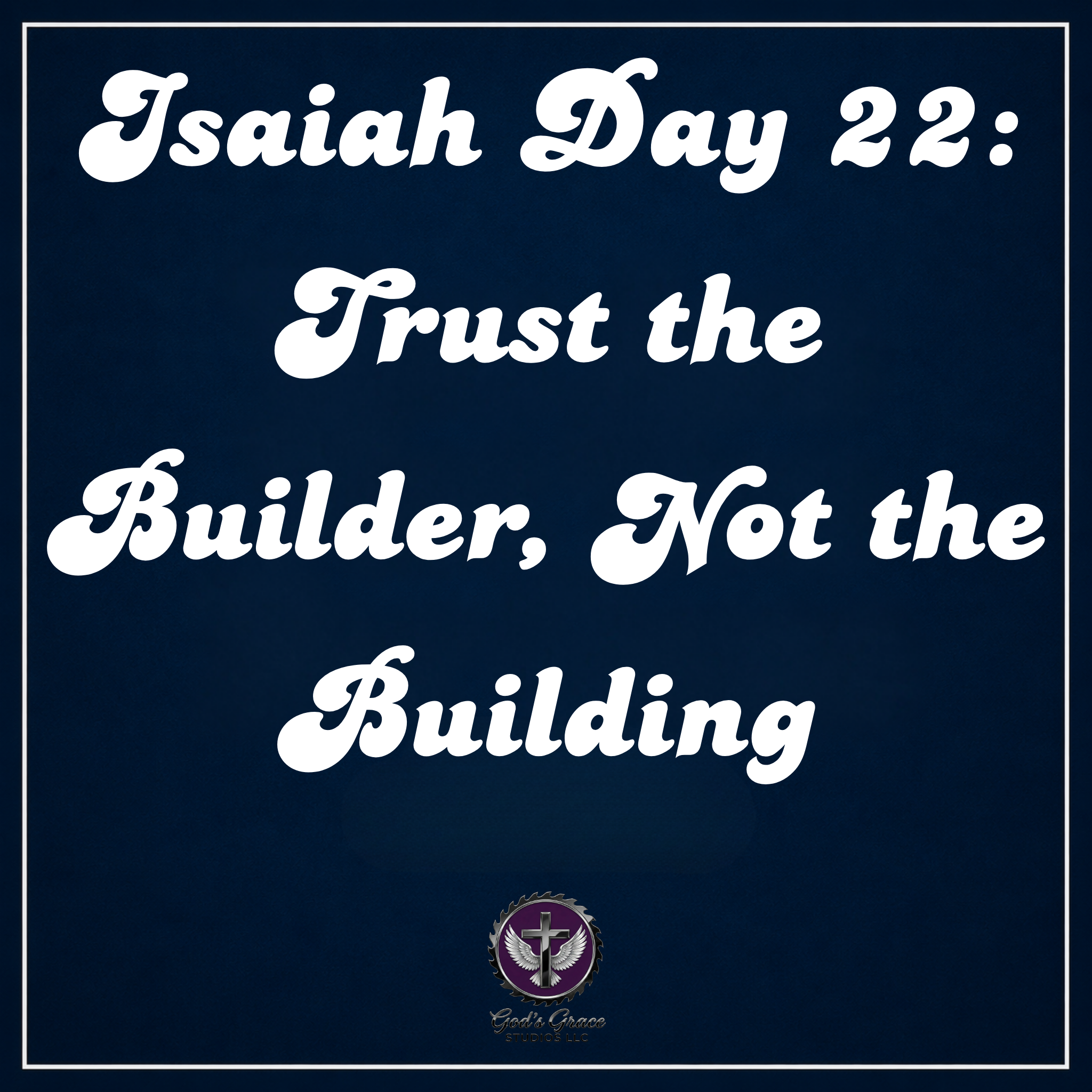 Isaiah Day 22: Trust the Builder, Not the Building