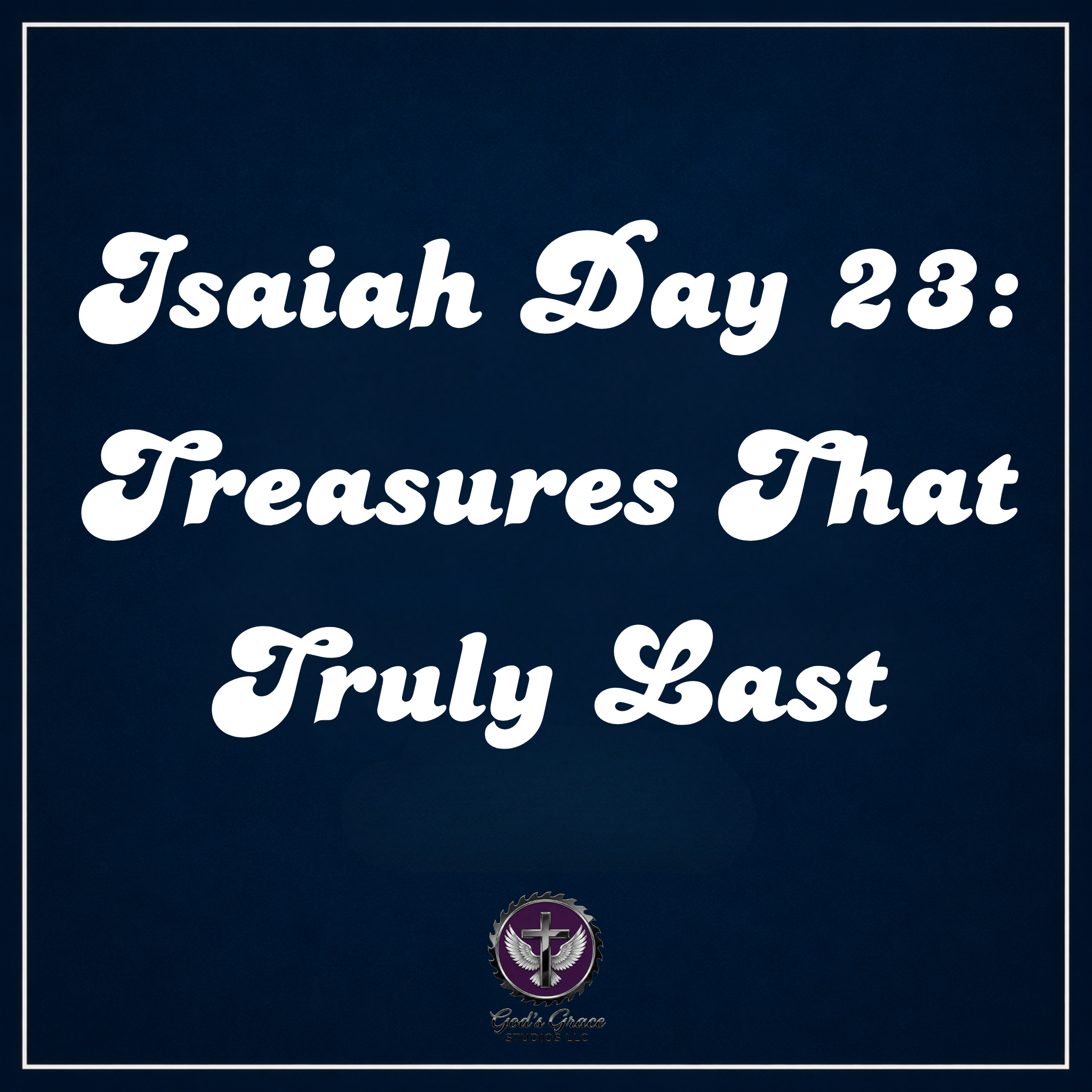 Isaiah Day 23: Treasures That Truly Last