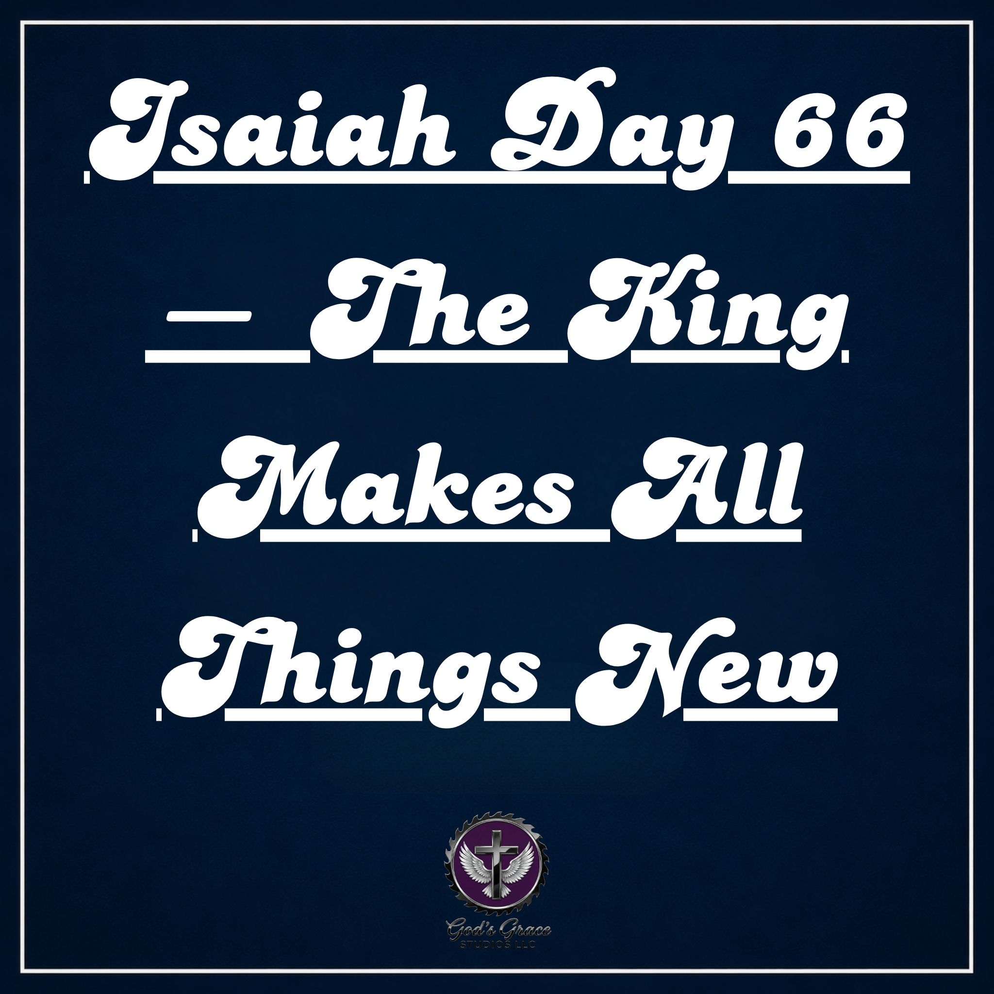 Isaiah Day 66 — The King Makes All Things New