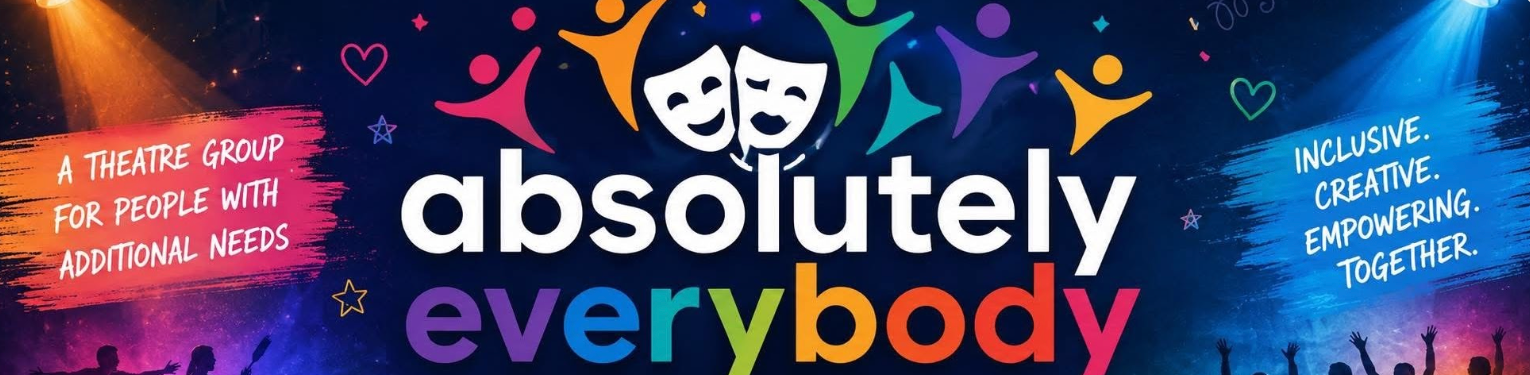 Colorful banner promoting "Absolutely Everybody," a theatre group for people with additional needs, emphasizing inclusiveness, creativity, empowerment, and togetherness.