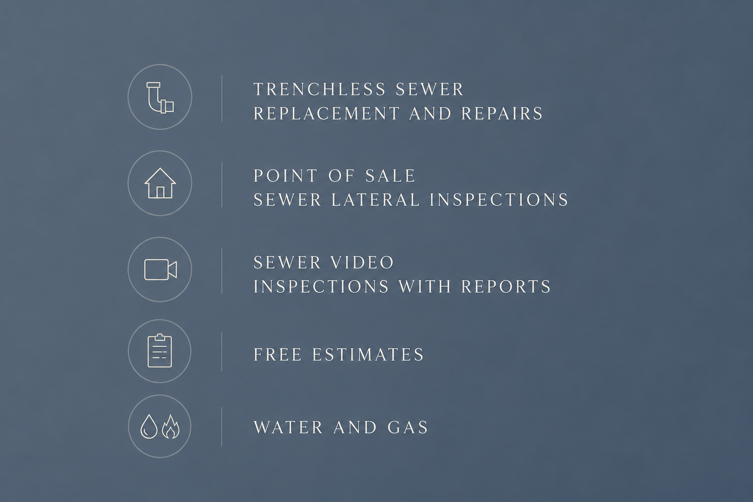 Services for sewer trenchless replacement, repairs, lateral inspections, video inspections with reports, free estimates, and water and gas.