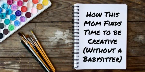 How This Mom Finds Time to be Creative (Without a Babysitter)