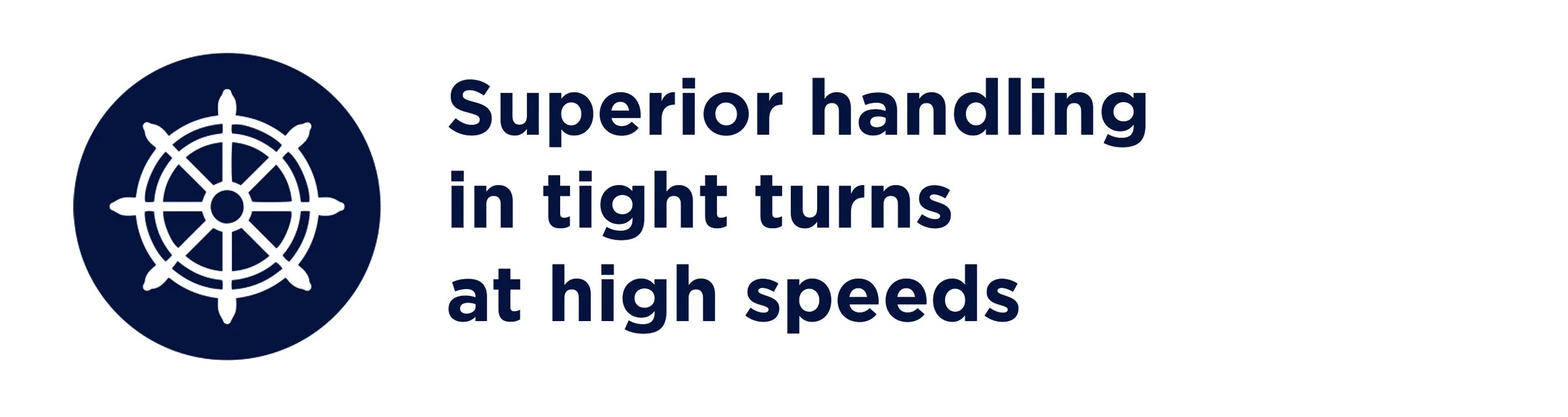 Icon of a ship's wheel with the text 'Superior handling in tight turns at high speeds'