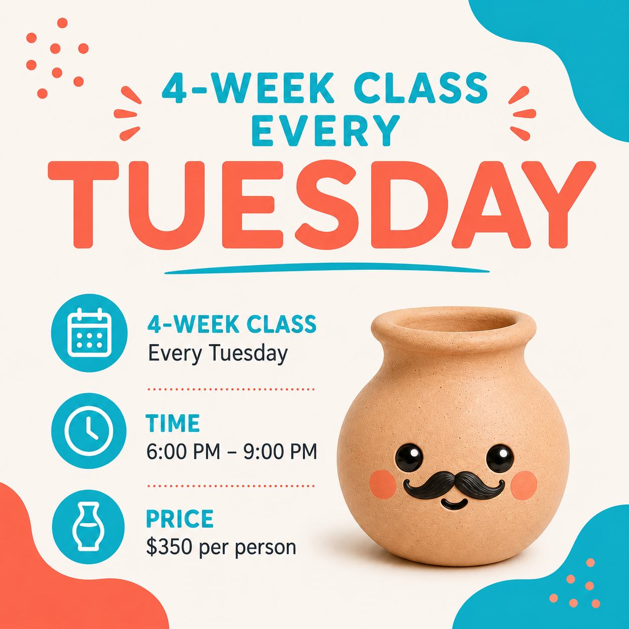 A promotional flyer for a 4-week class held every Tuesday from 6:00 PM to 9:00 PM, costing $350 per person, with colorful abstract designs and an image of a smiling, cartoonish clay pot with eyes, a mustache, and cheeks.