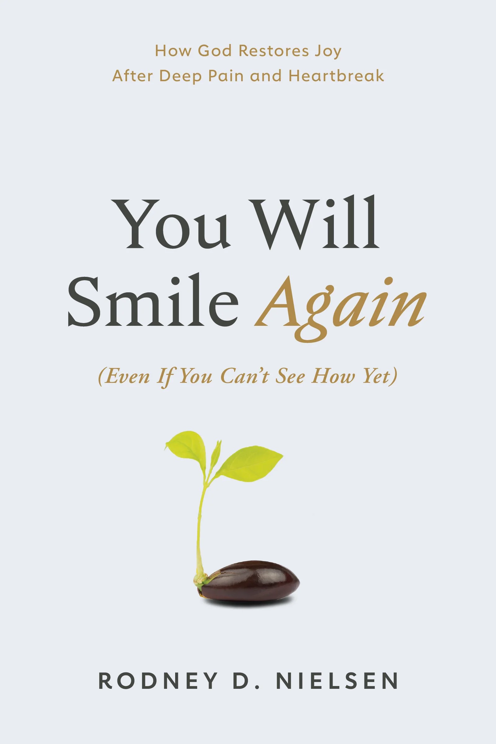 Book cover: 'You Will Smile Again (Even If You Can't See How Yet)' by author and pastor Rodney D. Nielsen. Subtitle: How God Restores Joy After Deep Pain and Heartbreak. The cover is white except for a seed sprouting into a small green seedling.