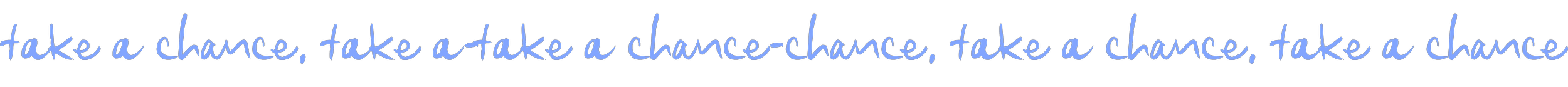 Blue handwritten text on a white background that reads, 'take a chance, take a chance, take a chance, take a chance, take a chance'.