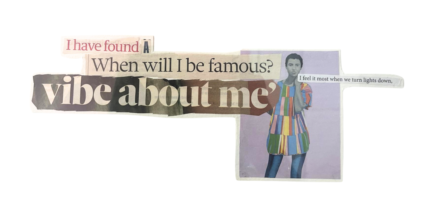 Collage of cut-out magazine words and phrases, including "I have found," "When will I be famous?" and "vibe about me." A photo of a young woman in a colorful striped dress and blue pants, holding her hand to her face, is on the right side of the collage.