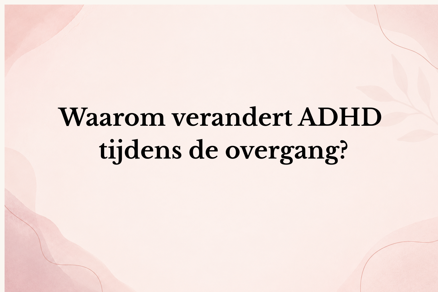Waarom verandert ADHD tijdens de overgang?
