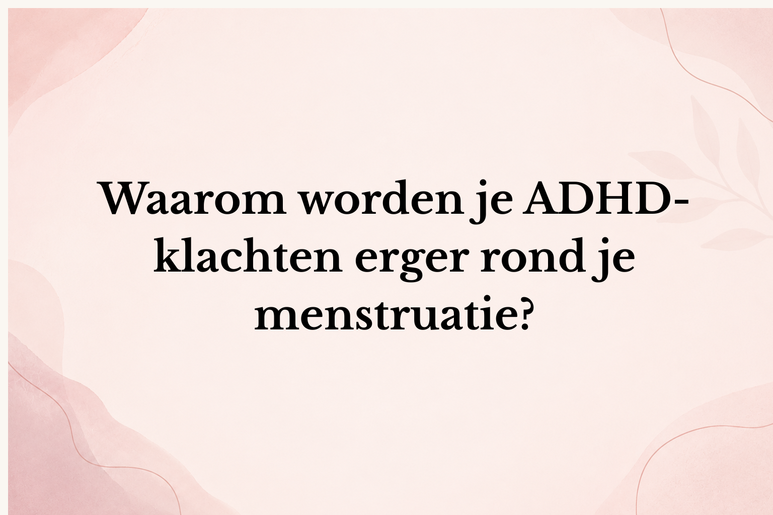 Waarom worden je ADHD-klachten erger rond je menstruatie?