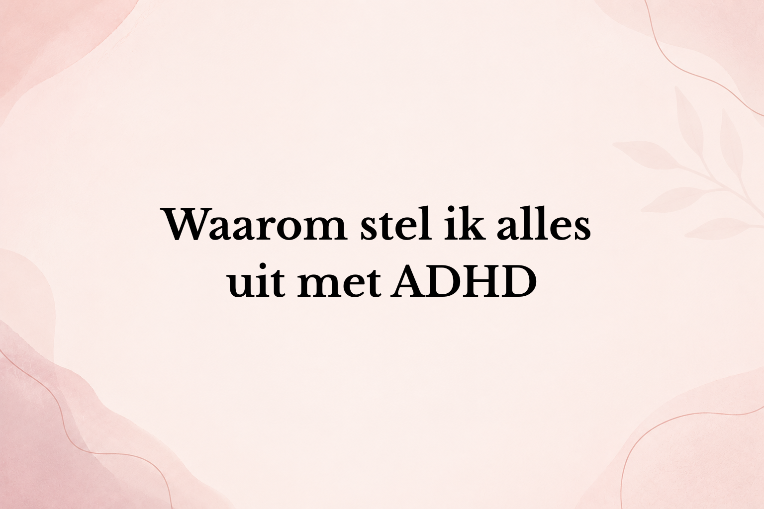 Waarom stel ik alles uit met ADHD?