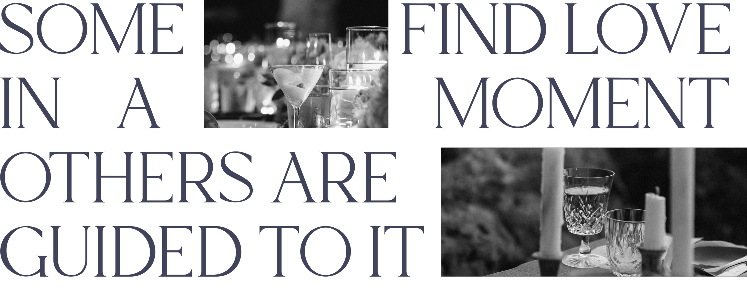 A quote overlay on a black and white background with two images of dining tables, featuring glasses and candles, reading 'Some find love in a moment, others are guided to it'.