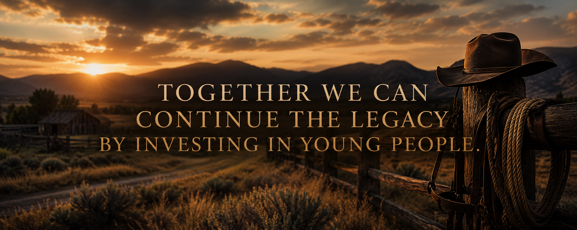 Sunset over a rural landscape with mountains, a wooden fence, and a cowboy hat and coiled rope hanging on a post. Overlaid on the image is the text: 'Together we can continue the legacy by investing in young people.'