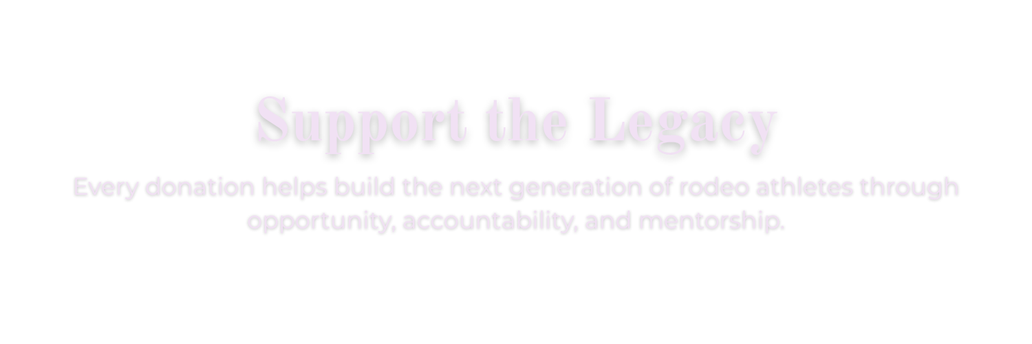 Pink text on black background that says "Support the Legacy." Subheading: "Every donation helps build the next generation of rodeo athletes through opportunity, accountability, and mentorship."