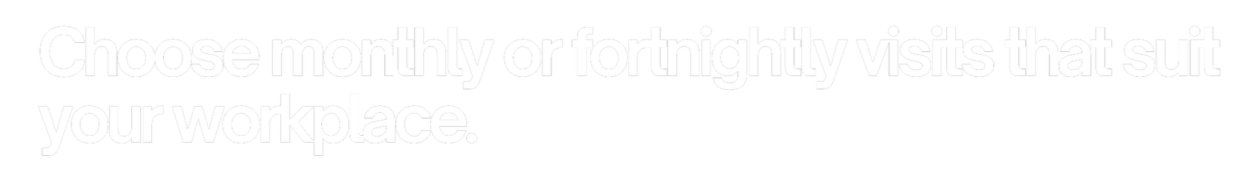 Text on a black background that says, 'Choose monthly or fortnightly visits that suit your workplace.'