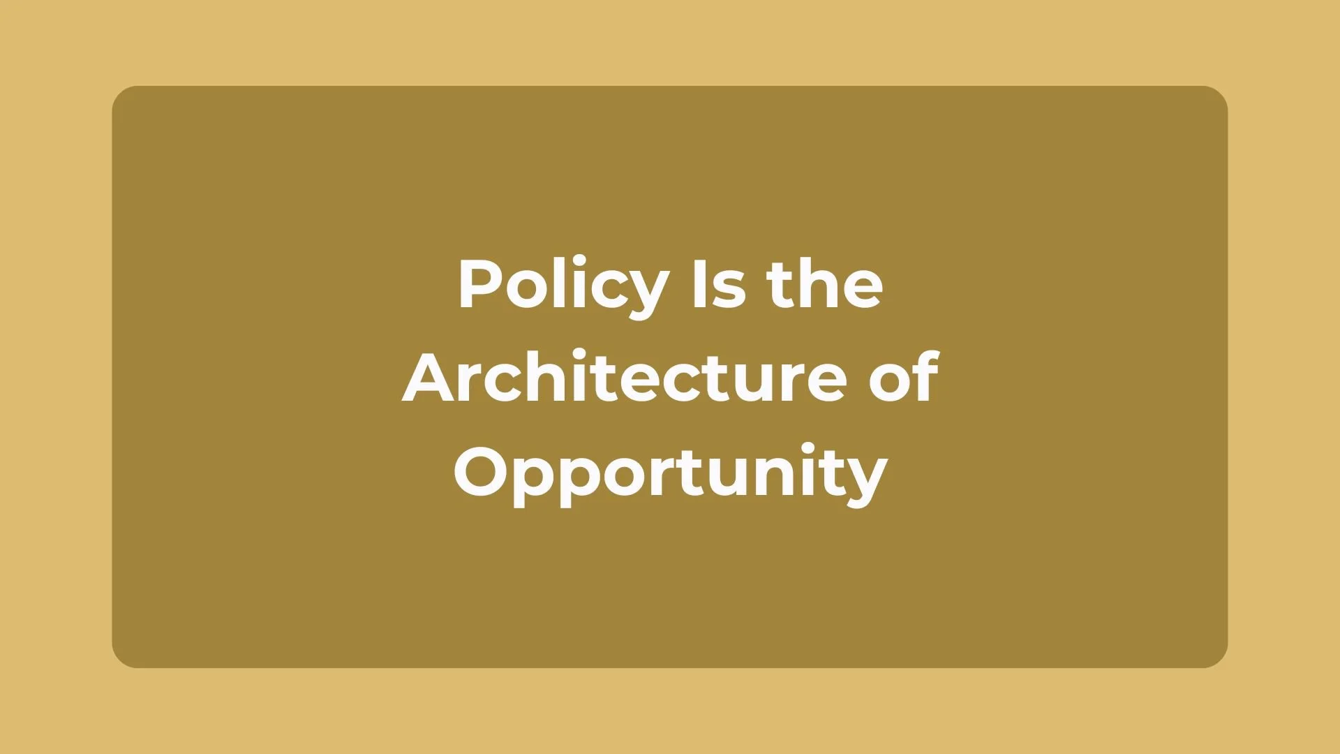 Policy Is the Architecture of Opportunity
