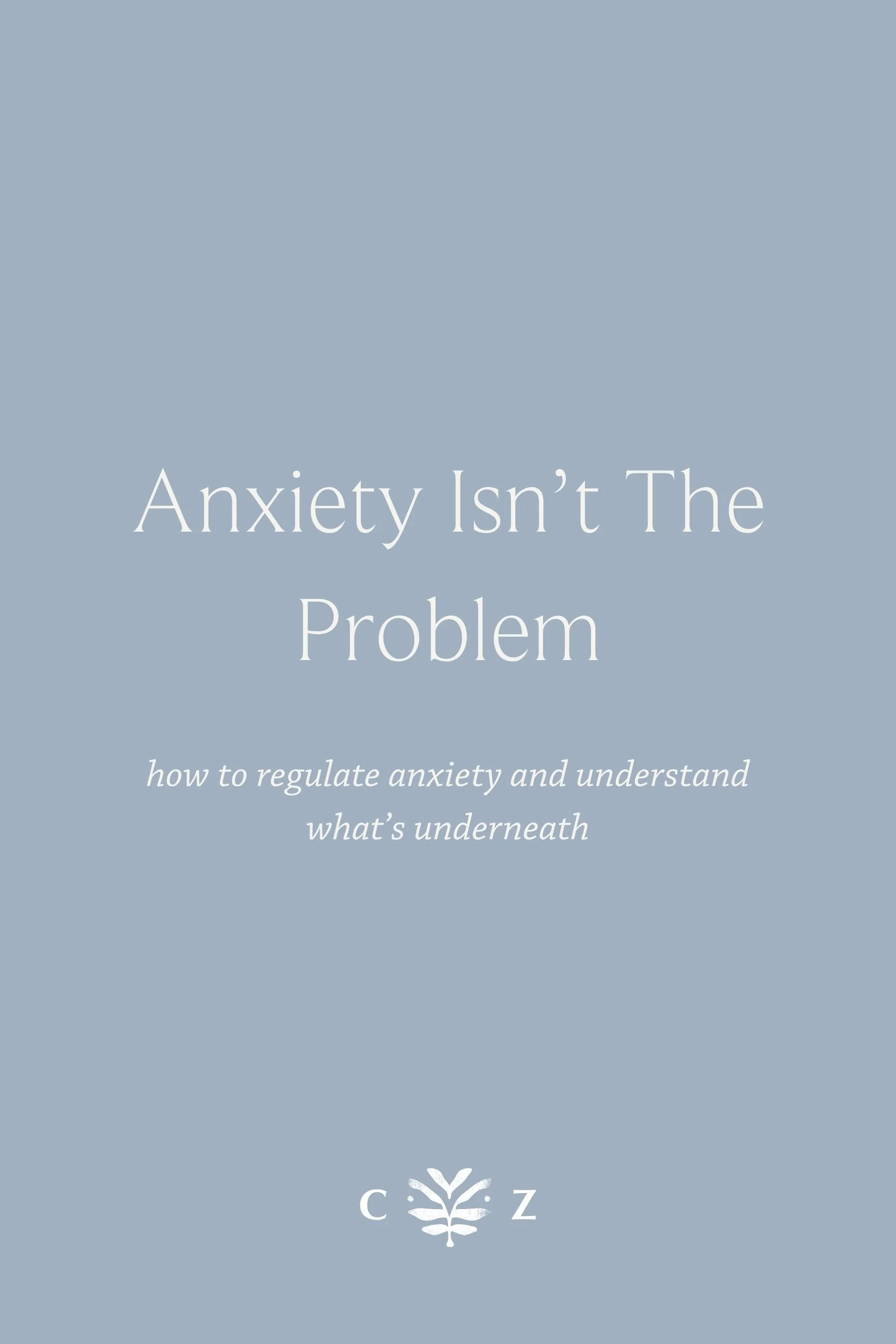 Anxiety Isn’t the Problem: How to Regulate Anxiety and Understand What’s Underneath