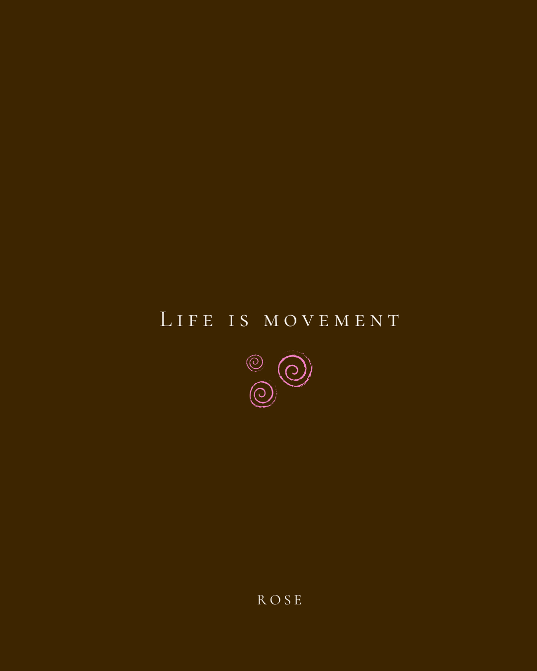 Brown background with pink spiral designs and the phrase "Life is movement" in white text, with the word "Rose" at the bottom.