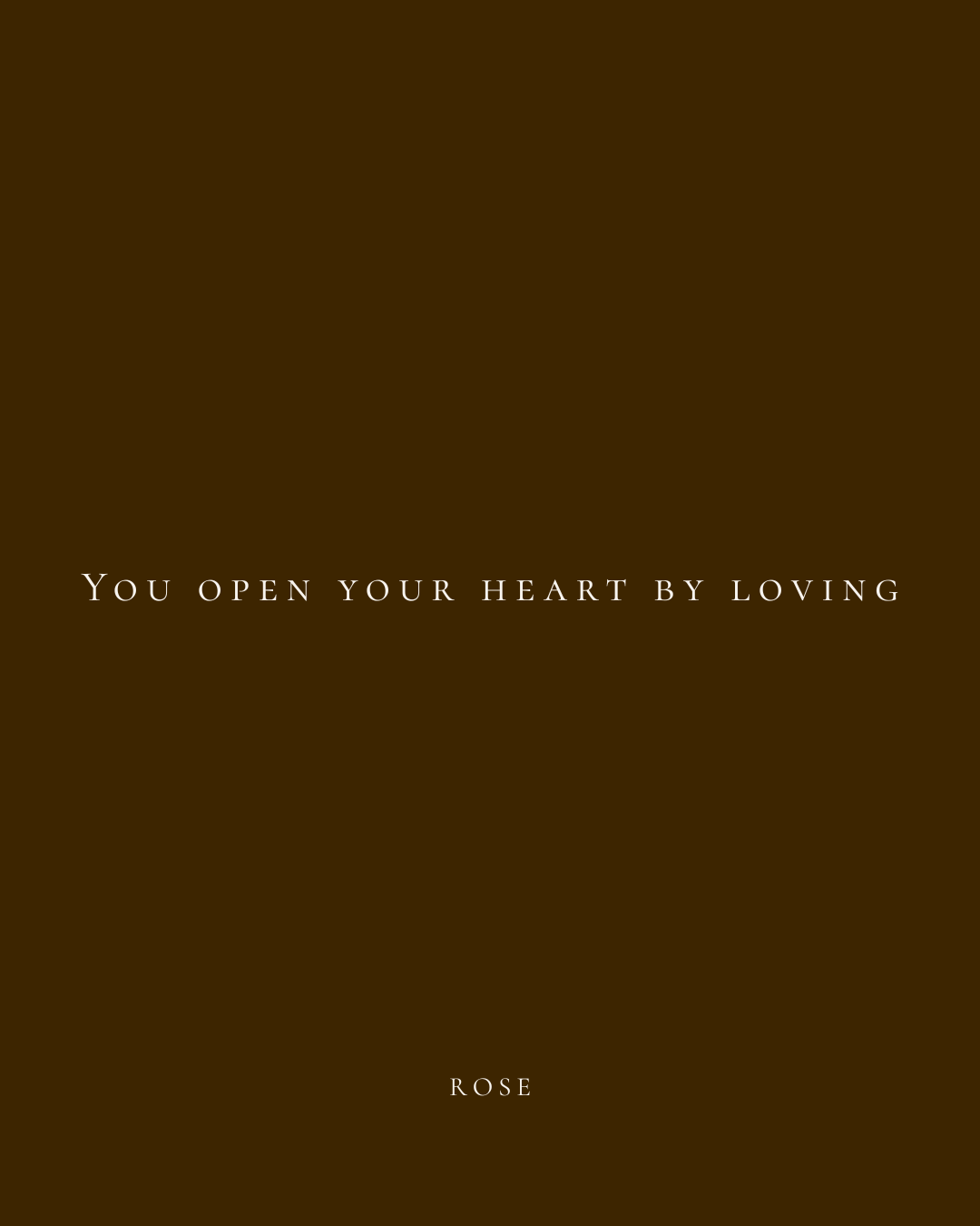 A brown background with the quote 'You open your heart by loving' in white text and the word 'ROSE' at the bottom.