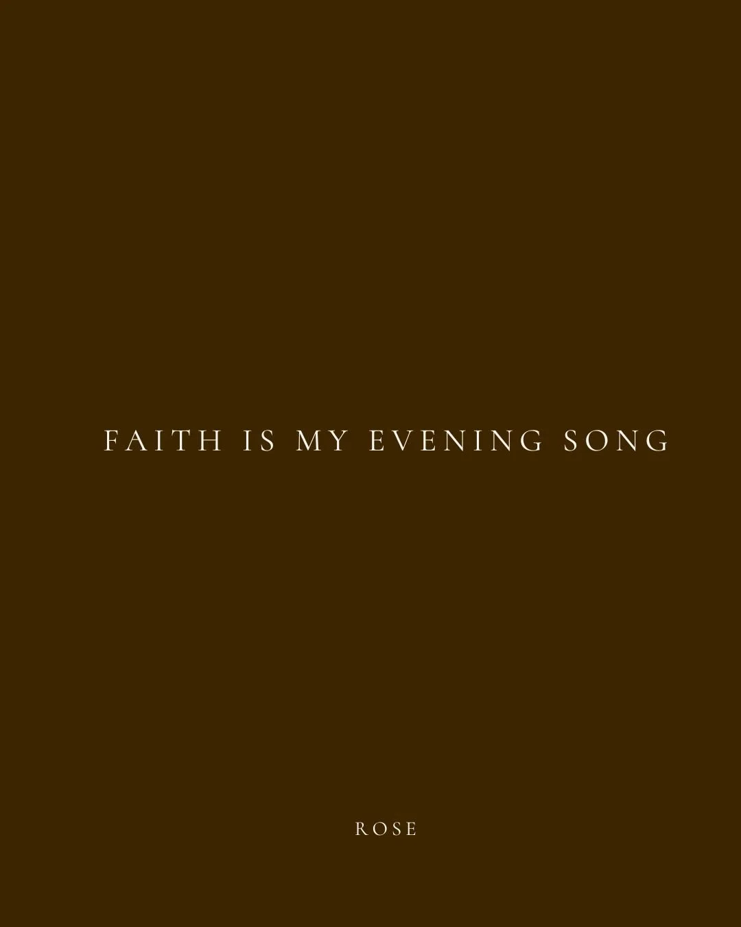 Brown background with white text that reads "Faith is my evening song" and "Rose" at the bottom.