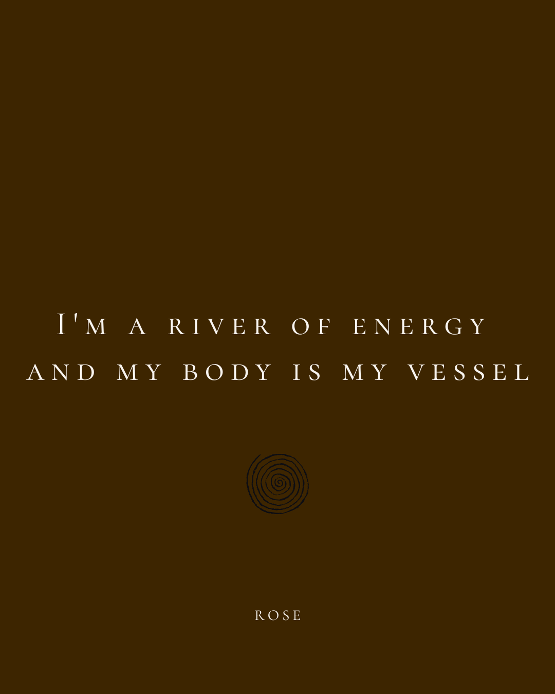 Brown background with white text quote: "I'm a river of energy and my body is my vessel" by Rose, and a spiral graphic in the center.