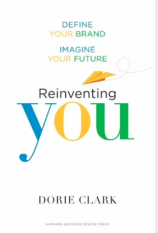 REINVENTING YOU: Define your brand. Imagine your future  by Dorie Clark Harvard Business Review Press April 9, 2013