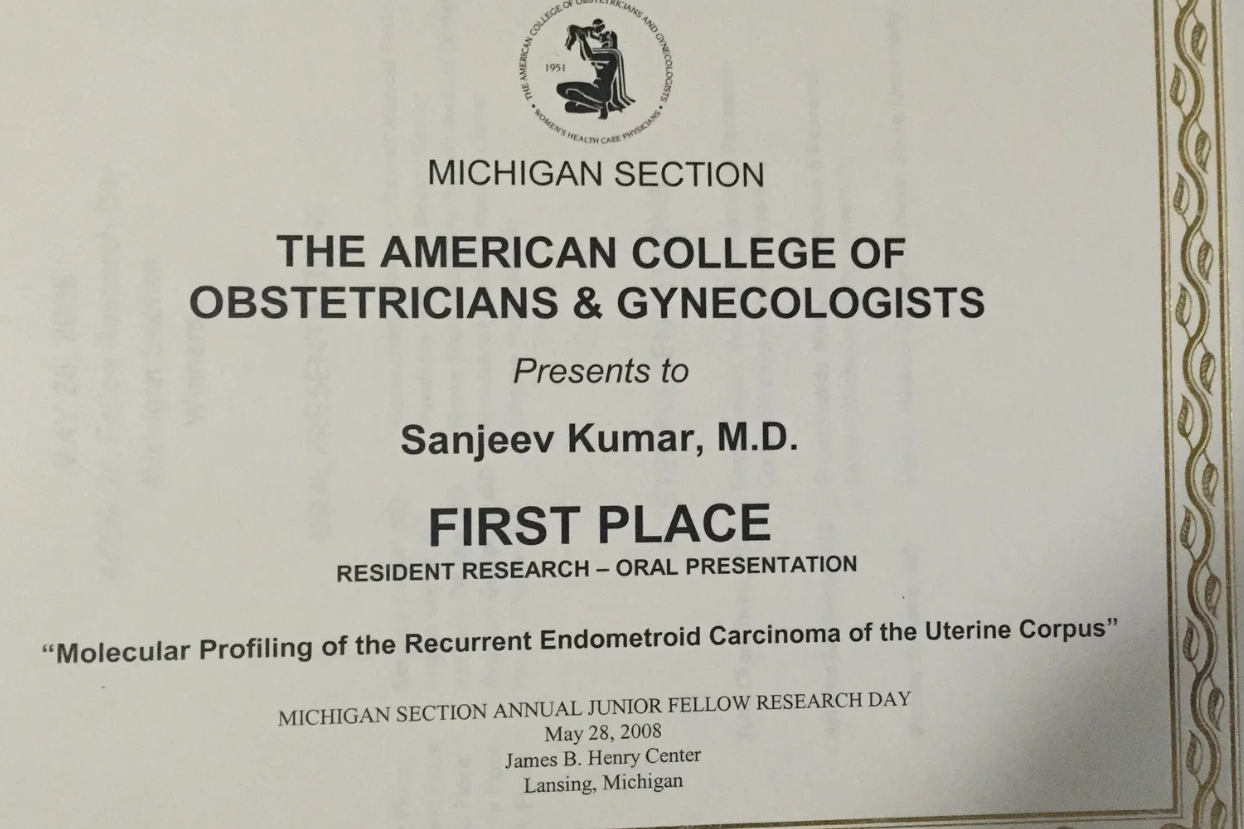 Certificate for Sanjeev Kumar, M.D., awarded first place at the Michigan Section of The American College of Obstetricians & Gynecologists for an oral presentation on molecular profiling of recurrent endometrioid carcinoma of the uterine corpus, presented during the Michigan Section Annual Junior Fellow Research Day on May 28, 2008, at James B. Henry Center in Lansing, Michigan.